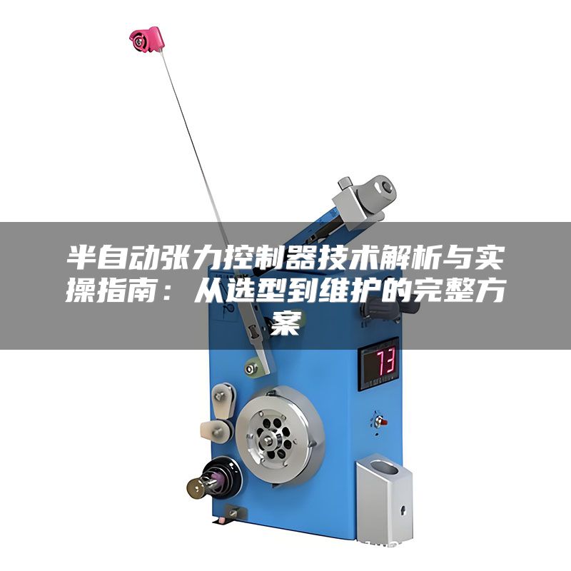 半自动张力控制器技术解析与实操指南：从选型到维护的完整方案