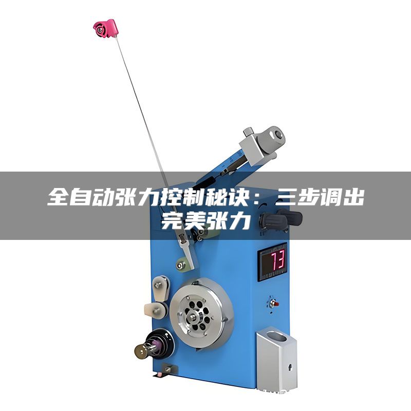 全自动张力控制秘诀：三步调出完美张力