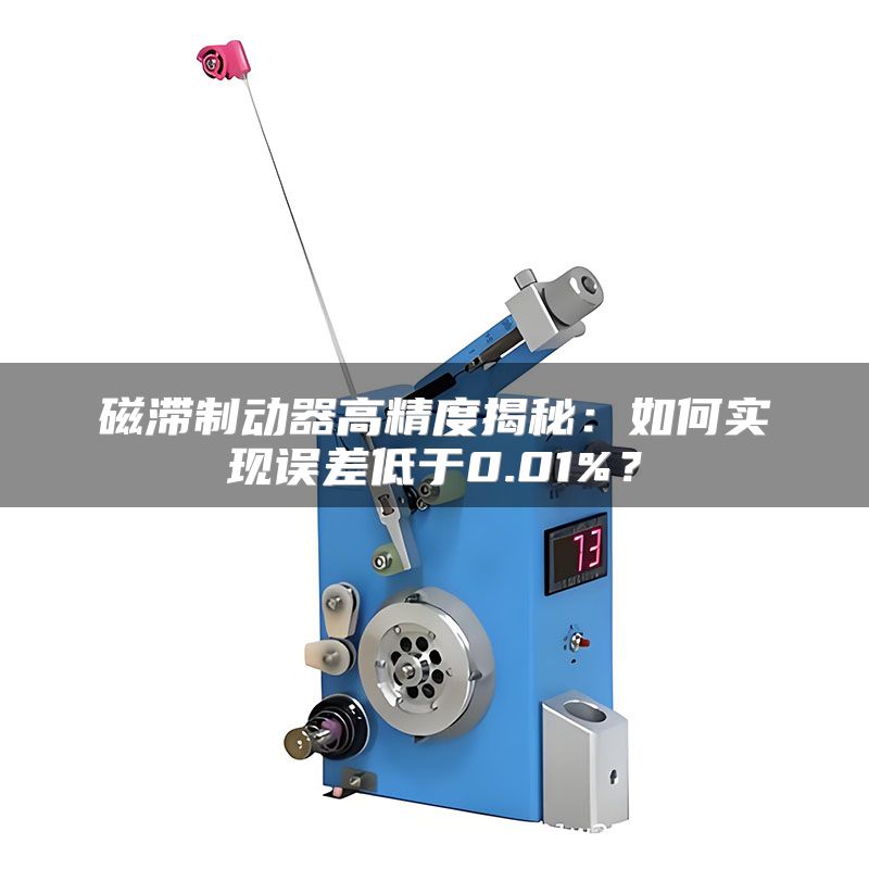 磁滞制动器高精度揭秘:如何实现误差低于0.01%?