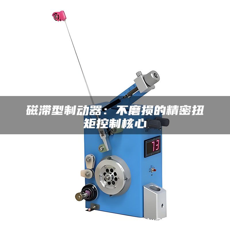 磁滞型制动器：不磨损的精密扭矩控制核心