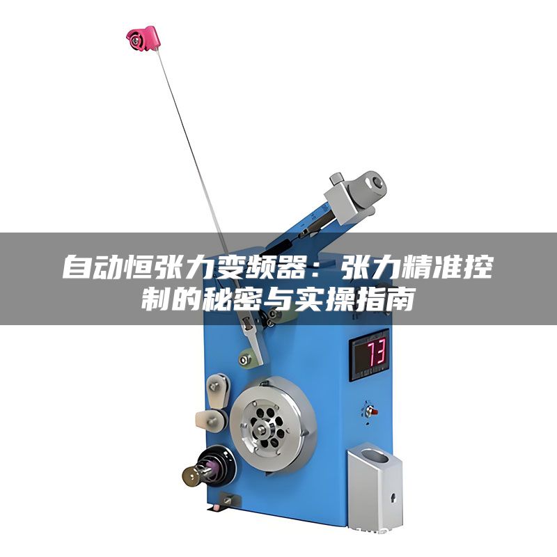 自动恒张力变频器:张力精准控制的秘密与实操指南