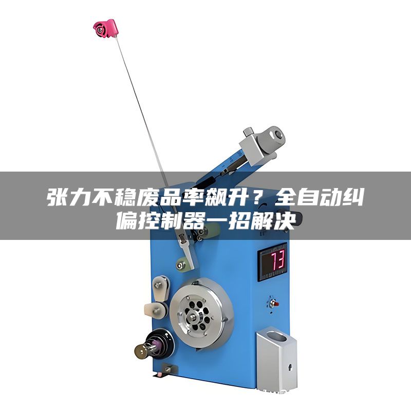张力不稳废品率飙升？全自动纠偏控制器一招解决