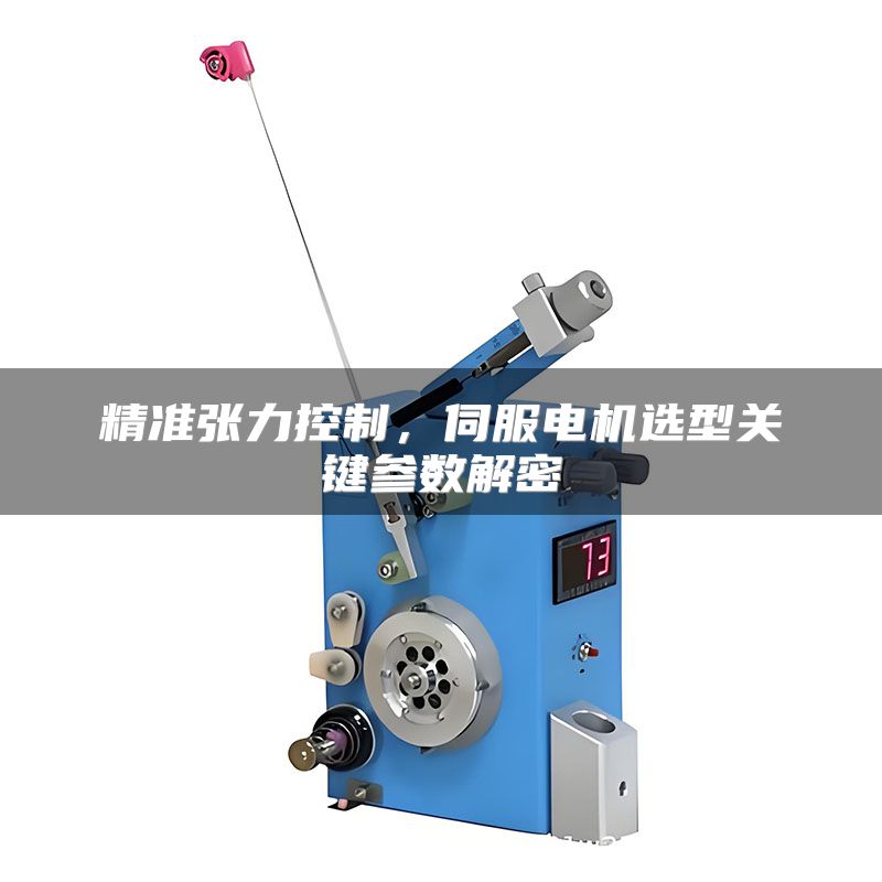 精准张力控制,伺服电机选型关键参数解密