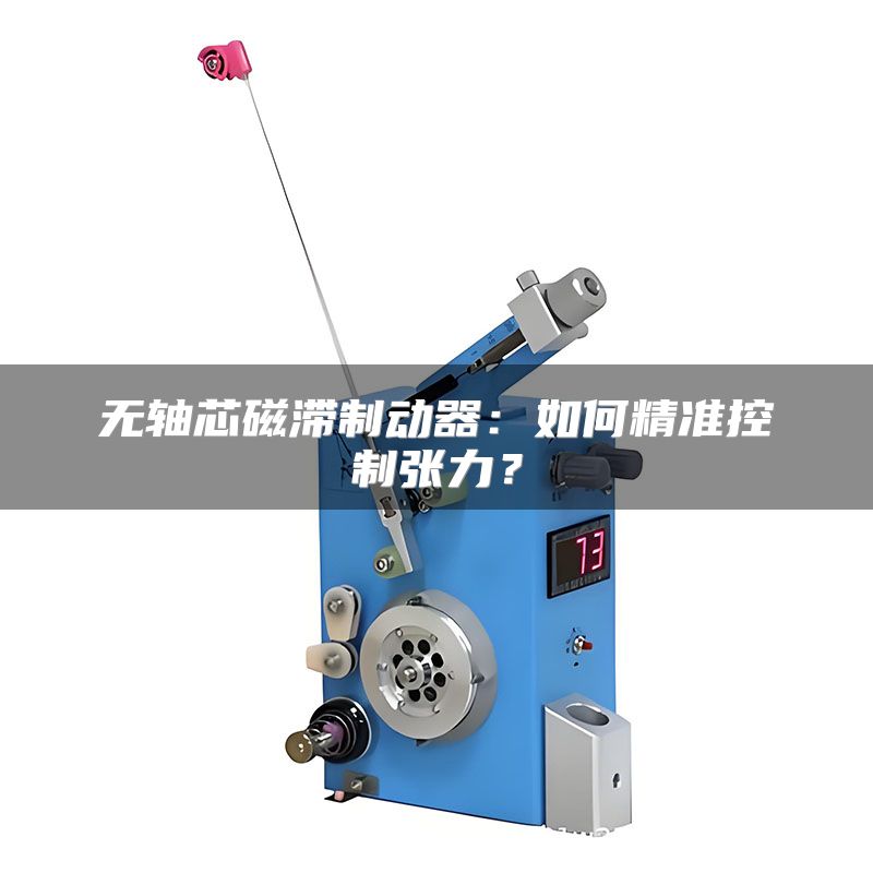 无轴芯磁滞制动器:如何精准控制张力?