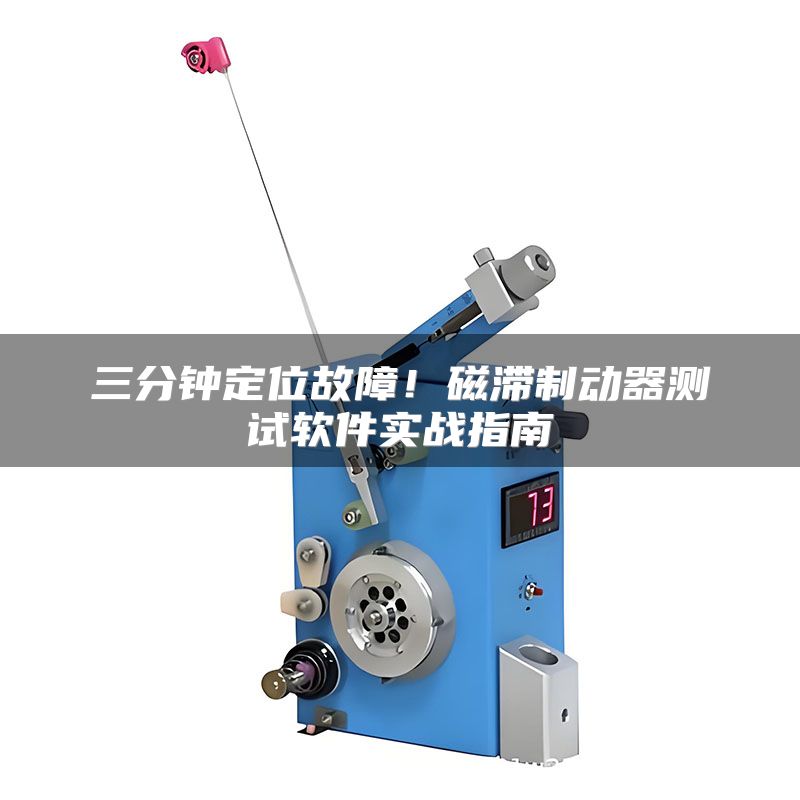 三分钟定位故障！磁滞制动器测试软件实战指南