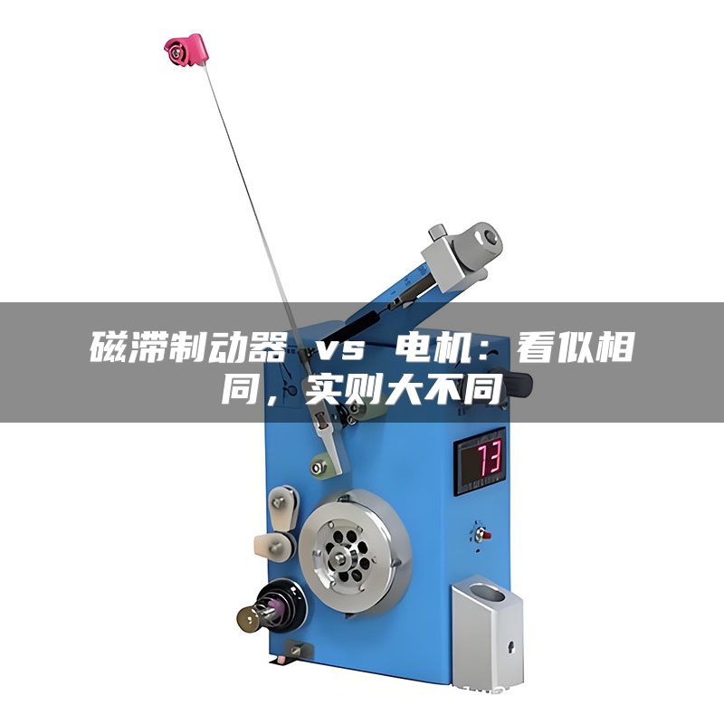 磁滞制动器 vs 电机:看似相同,实则大不同
