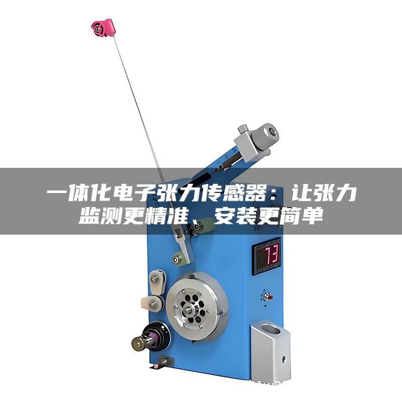一体化电子张力传感器：让张力监测更精准、安装更简单