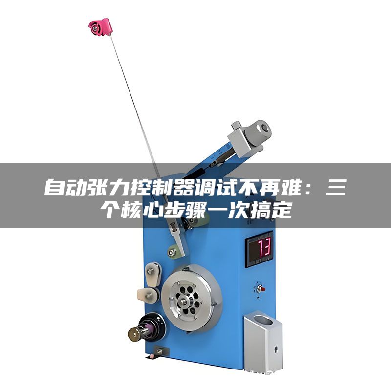 自动张力控制器调试不再难:三个核心步骤一次搞定
