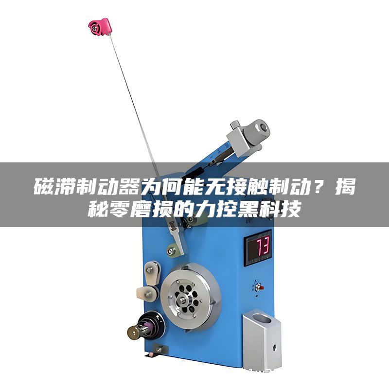 磁滞制动器为何能无接触制动?揭秘零磨损的力控黑科技