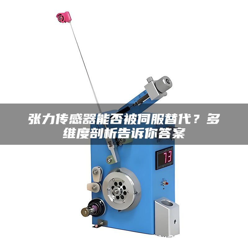 张力传感器能否被伺服替代?多维度剖析告诉你答案