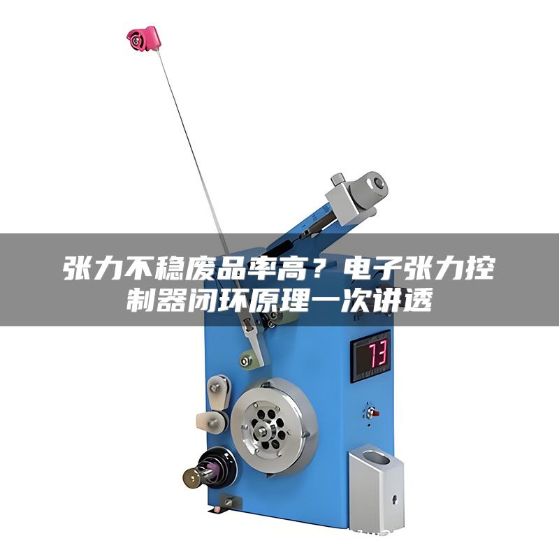 张力不稳废品率高?电子张力控制器闭环原理一次讲透