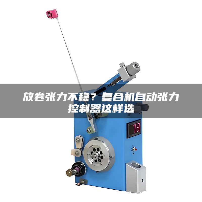放卷张力不稳?复合机自动张力控制器这样选
