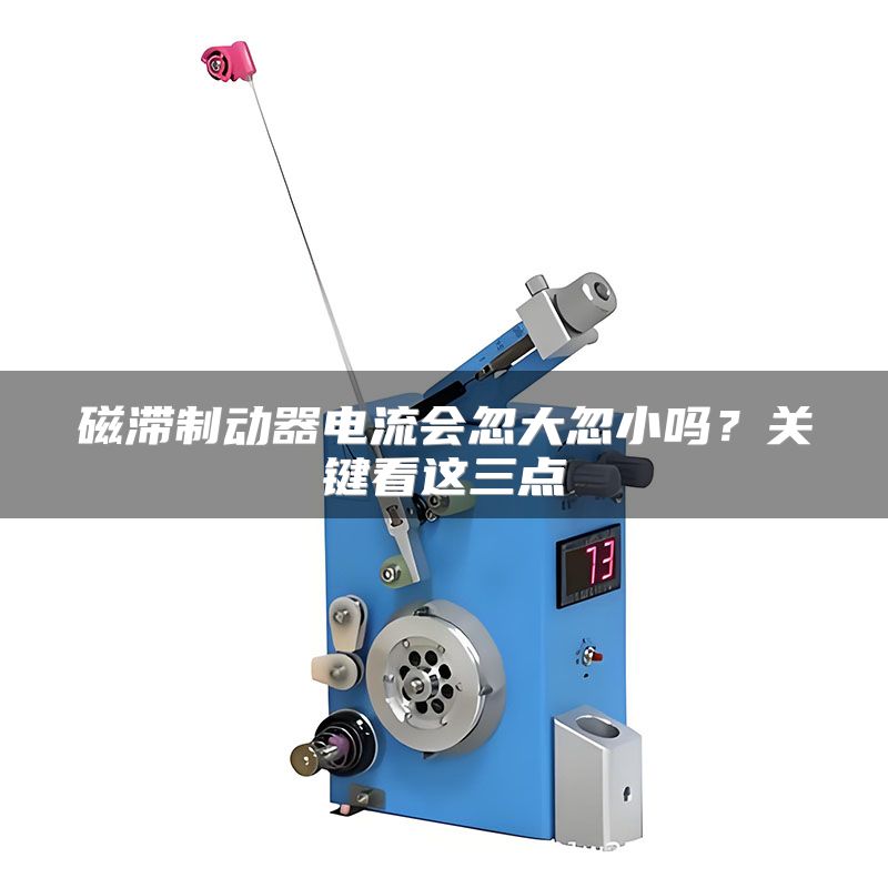 磁滞制动器电流会忽大忽小吗?关键看这三点