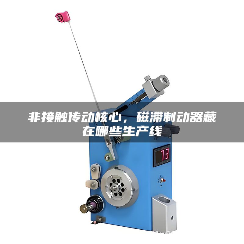非接触传动核心,磁滞制动器藏在哪些生产线