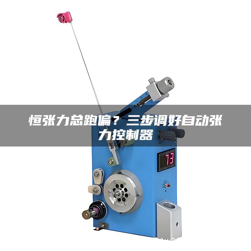 恒张力总跑偏?三步调好自动张力控制器