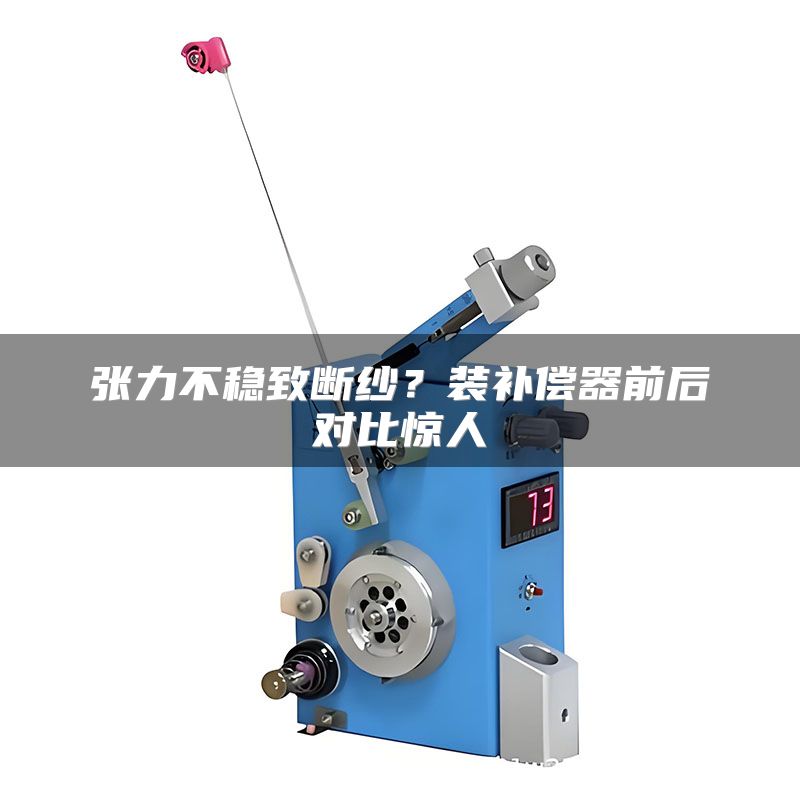 张力不稳致断纱?装补偿器前后对比惊人