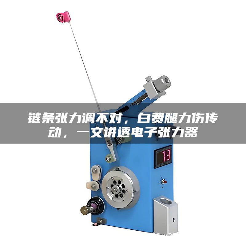 链条张力调不对,白费腿力伤传动,一文讲透电子张力器