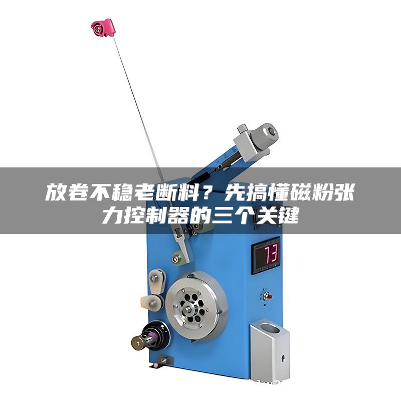 放卷不稳老断料?先搞懂磁粉张力控制器的三个关键