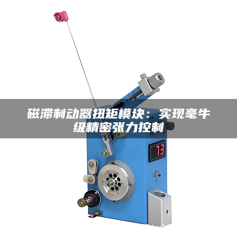 磁滞制动器扭矩模块：实现毫牛级精密张力控制