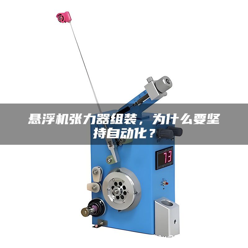悬浮机张力器组装,为什么要坚持自动化?