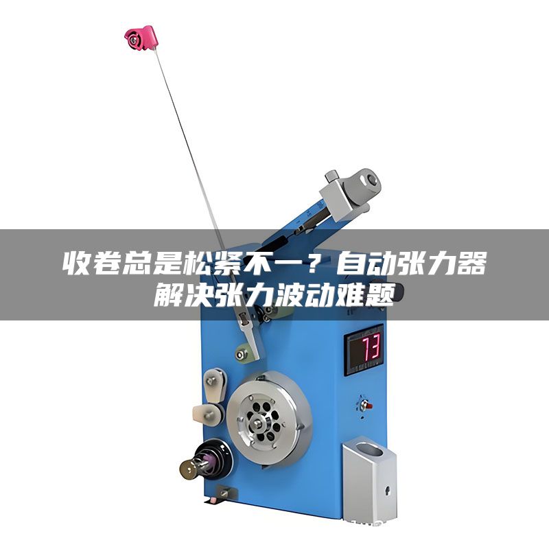 收卷总是松紧不一？自动张力器解决张力波动难题