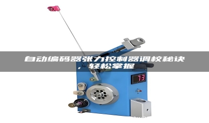 自动编码器张力控制器调校秘诀，轻松掌握