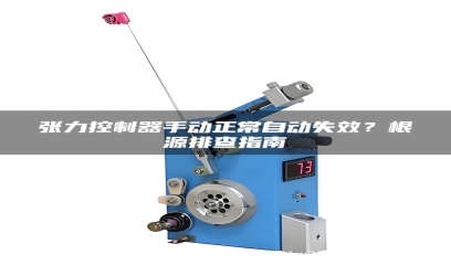张力控制器手动正常自动失效？根源排查指南