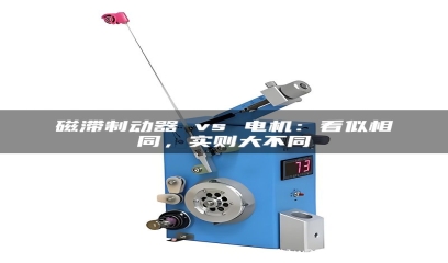 磁滞制动器 vs 电机：看似相同，实则大不同